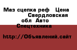 Маз сцепка реф › Цена ­ 650 000 - Свердловская обл. Авто » Спецтехника   